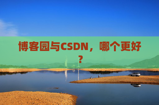 博客园与CSDN，哪个更好？